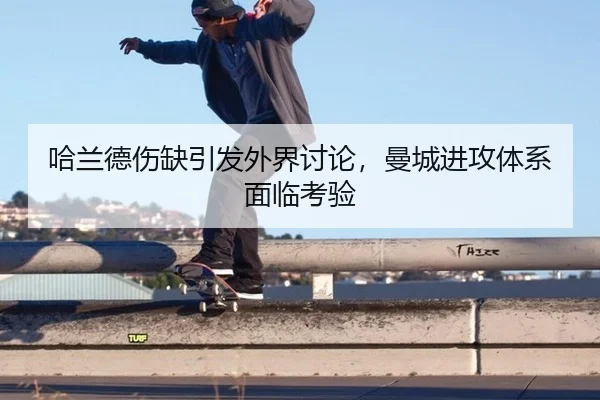 哈兰德伤缺引发外界讨论，曼城进攻体系面临考验