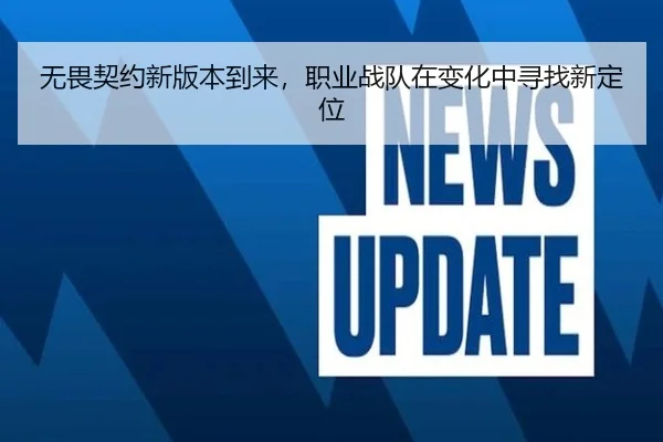 无畏契约新版本到来，职业战队在变化中寻找新定位